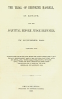 view The trial of Ebenezer Haskell, in lunacy, and his acquittal before Judge Brewster, in November, 1868 : together with a brief sketch of the mode of treatment of lunatics in different asylums in this country and in England, with illusrations, including a copy of Hogarth's celebrated painting of a scene in old Bedlam, in London, 1635.