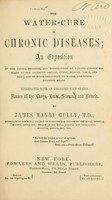 view The water-cure in chronic diseases : an exposition of the causes, progress, and terminations of various chronic diseases of the digestive organs, lungs, nerves, limbs, and skin; and of their treatment by water, and other hygenic means / Illustrated with an engraved view of the herbes of the lungs, heart, stomach and bowels, by James Manby Gully, M.D.