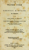 view The water cure in chronic disease : an exposition of the causes, progress, and terminations of various chronic diseases of the digestive organs, lungs, nerves, limbs, and skin, and of their treatment by water and other hygienic means / by James Manby Gully.