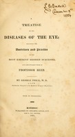 view A treatise on the diseases of the eye : including the doctrines and practice of the most eminent modern surgeons, and particularly those of Professor Beer / By George Frick.