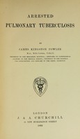 view Arrested pulmonary tuberculosis / by Sir James Kingston Fowler.