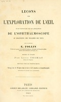 view Leçons sur l'exploration de l'il : et en particulier sur les applications de l'ophthalmoscope au diagnostic des maladies des yeux / par le docteur E. Follin ; rédigées et publiées par Louis Thomas.