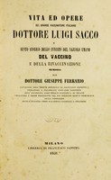 view Vita ed opere del grande vaccinatore italiano, dottore Luigi Sacco, e sunto storico dello innesto del vajuolo umano, del vaccino e della rivaccinazione.