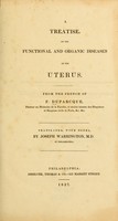 view A treatise, on the functional and organic diseases of the uterus / From the French of F. Duparcque ... Translated, with notes, by Joseph Warrington.