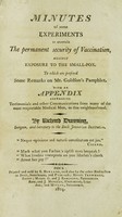 view Minutes of some experiments to ascertain the permanent security of vaccination, against exposure to the small-pox : to which are prefixed some remarks on Mr. Goldson's pamphlet. With an appendix containing tetimonials and other communications from many of the most respectable medical men, in this neighborhood / by Richard Dunning.