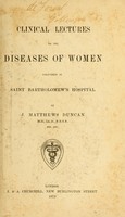 view Clinical lectures on the diseases of women : delivered in Saint Bartholomew's Hospital / by J. Matthews Duncan.