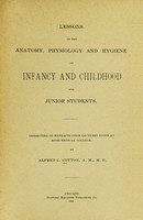 view Lessons on the anatomy, physiology and hygiene of infancy and childhood for junior students : Consisting of extracts from lectures given at Rush medical college / by Alfred C. Cotton.