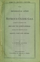 view The physiological action of nitrous oxide gas : as shown by experiments upon man and the lower animals.  Together with suggestions as to its safety, uses and abuses / By J. J. Colton.