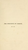 view The influence of climate in the prevention and cure of chronic diseases : more particularly of the chest and digestive organs: comprising an account of the principal places resorted to by invalids in England and the south of Europe ...  With an appendix, containing a series of tables on climate / By James Clark.