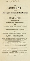 view An account of the ravages committed in Ceylon by small-pox, previously to the introduction of vaccination : with a statement of the circumstances attending the introduction, progress, and success, of vaccine inoculation in that island.