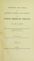 view Letters and notes on the manners, customs, and condition of the North American Indians / by Geo. Catlin ; written during eight years' travel amongst the wildest tribes of Indians in North America, in 1832, 33, 34, 35, 36, 37, 38, and 39 : in two volumes, with four hundred illustrations, carefully engraved from his original paintings.