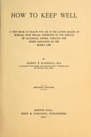 view How to keep well : a text-book of health for use in the lower grades of schools with special reference to the effects of alcholic drinks, tobacco and other narcotics on the bodily life / by Albert F. Blaisdell.