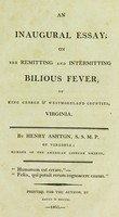 view An inaugural essay; on the remitting and intermitting bilious fever : of King George & Westmoreland Counties, Virginia / By Henry Ashton, of Virginia.