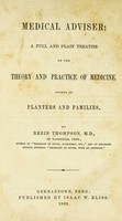 view Medical adviser : a full and plain treatise on the theory and practice of medicine suited to planters and families / by Rezin Thompson.