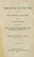 view Treatise on fever : its cause, phenomena, and treatment. With an appendix, containing views on some female diseases, some diseases of children / by Rezin Thompson.