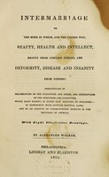 view Intermarriage; or, The mode in which and the causes why, beauty, health and intellect, result from certain unions, and deformity, disease and insanity from others : demonstrated by delineation of the structure and forms, and descriptions of the functions and capacities, which each parent, in every pair, bestows on children-in conformity with certain natural laws, and by an account of corresponding effects in the breeding of animals, with eight illustrative drawings / by Alexander Walker.