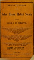 view Report of the delegate of the Fulton County Medical Society, with the report of its committee : also, a history of the controversy between the old board of trustees and the faculty of the Atlanta Medical College and the Fulton County Medical Society to the time of its introduction into the Georgia Medical Association : also, Dr. Geo. G. Crawford's reply to an article styled "A statement of facts" ... : also, Dr. E. J. Roach's statements / by the Fulton County Medical Society (Ga.).