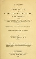 view An inquiry into the propagation of contagious poisons, by the atmosphere : as also into the nature and effects of vitiated air, its forms and sources, and other causes of pestilence : with directions for avoiding the action of contagion, and observations on some means for promoting public health / by S. Scott Alison.