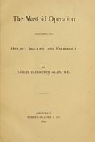 view The mastoid operation : including its history, anatomy, and pathology / by Samuel Ellsworth Allen.