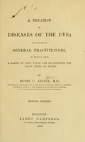 view A treatise on diseases of the eye : for the use of general practitioners : to which is added a series of test types for determining the exact state of vision / by Henry C. Angell.