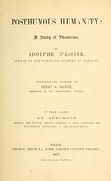 view Posthumous humanity : a study of phantoms / by Adolphe d' Assier ; translated and annotated by Henry S. Olcott ; to which is added an appendix, shewing the popular beliefs current in India respecting the post-mortem vicissitudes of the human entity.