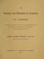 view The history and progress of surgery : an address, delivered to the medical students of the Melbourne Hospital, on the occasion of the presentation of the prizes in the class of operative surgery / by James George Beaney.