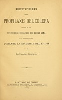 view Estudio sobre profilaxis del cólera : basada en las condiciones biolojicas del bacilo coma i la esperimentacion durante la epidemia del 87 i 88 / por Eleodoro Bourgeois.