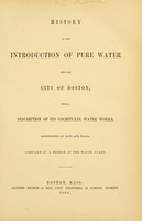 view History of the introduction of pure water into the city of Boston : with a description of its Cochituate water works / compiled by a member of the Water Board.