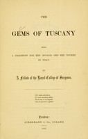 view The gems of Tuscany : being a fragment for the invalid and the tourist in Italy / by a Fellow of the Royal College of Surgeons.