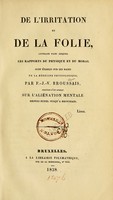 view De l'irritation et de la folie : ouvrage dans lequel les rapports du physique et du moral sont établis sur les bases de la médecine physiologique / par F.-J.-V. Broussais ; précédé d'un aperçu sur l'aliénation mentale depuis Pinel jusqu'a Broussais.