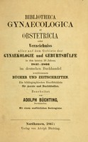 view Bibliotheca gynaecologica et obstetricia, oder, Verzeichniss aller auf dem Gebiete der Gynaekologie und Geburtshülfe in den letzten 20 Jahren 1847-1866 : im deutschen Buchhandel erschienenen Bücher und Zeitschriften : ein bibliographisches Handbüchlein für Aerzte und Buchhändler / bearbeitet von Adolph Büchting.