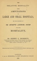 view The relative mortality after amputations of large and small hospitals : and the influence of the antiseptic (Listerian) system upon such mortality / by Henry C. Burdett.