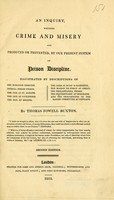 view An inquiry, whether crime and misery are produced or prevented, by our present system of prison discipline : Illustrated by descriptions of the Borough Compter, Tothill Fields Prison, the Jail at St. Albans, the Jail at Guilford, the Jail at Bristol, the Jails at Bury & Ilchester, the Mason de Force at Ghent, the Philadelphia Prison, the Penitentiary at Millbank, and the proceedings of the Ladies' Committee at Newgate / By Thomas Fowell Buxton.