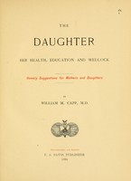 view The daughter: her health, education and wedlock : Homely suggestions for mothers and daughters / By William M. Capp, M.D.