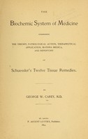 view The biochemic system of medicine : comprising the theory, pathological action, therapeutical application, materia medica, and repertory of Schuessler's Twelve tissue remedies / by George W. Carey.