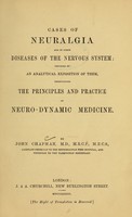 view Cases of neuralgia and of other diseases of the nervous system : preceded by an analytical exposition of them, exemplifying the principles and practice of neuro-dynamic medicine / by John Chapman.