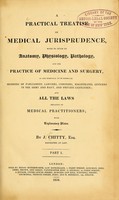 view A practical treatise on medical jurisprudence : with so much of anatomy, physiology, pathology, and the practice of medicine and surgery, as are essential to be known by members of Parliament, lawyers, coroners, magistrates, officers in the army and navy, and private gentlemen : and all the laws relating to medical practitioners : with explanatory plates / by J. Chitty.