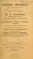 view Cicero medicus, h. e., Selectos e M.T. Ciceronis operibus locos : vel omnino medicos, vel facillime ad res disciplinasque medicas transferendos / in literarum medicarum cultorum vsum congessit, indice locupletissimo instruxit et praefatus est Adamus Michael Birkholz.