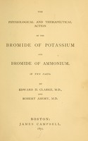 view The physiological and therapeutical action of the bromide of potassium and bromide of ammonium / by Edward H. Clarke and Robert Amory.
