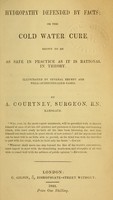 view Hydropathy defended by facts, or, The cold water cure shown to be as safe in practice as it is rational in theory : illustrated by several recent and well-authenticated cases / by A. Courtney.