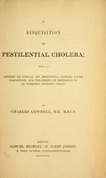 view A disquisition on pestilential cholera : being an attempt to explain its phenomena, nature, cause, prevention, and treatment, by reference to an extrinsic fungous origin / by Charles Cowdell.