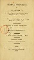 view Practical observations on insanity ; in which some suggestions are offered towards and improved mode of treating diseases of the mind, and some rules proposed which it is hoped may lead to a more humane and successful method of cure: to which are subjoined, remarks on medical jurisprudence as connected with diseased intellect / By Joseph Mason Cox, M.D.