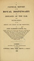 view A clinical report of the Royal dispensary for diseases of the ear : with remarks on the objects and utility of the institution / by John Harrison Curtis.