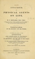 view On the influence of physical agents on life / by W.F. Edwards ; tr. from the French by Dr. Hodgkin and Dr. Fisher ; to which are added, in the appendix, Some observations on electricity, by Dr. Edwards, Pouillet, and Luke Howard ; On absorption, and the uses of the spleen, by Dr. Hodgkin ; On the microscopic characters of the animal tissues and fluids, by J.J. Lister and Dr. Hodgkin ; and some notes to the work of Dr. Edwards.