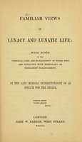 view Familiar views of lunacy and lunatic life : with hints on the personal care and management of those who are afflicted with temporary or permanent derangement / by the late medical superintendent of an asylum for the insane.