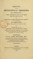 view Reports of the pestilential disorder of Andalusia, which appeared at Cadiz in the years 1800, 1804, 1810, and 1813 : with a detailed account of that fatal epidemic as it prevailed at Gibralter, during the autumnal months of 1804 : also observations on the remitting and intermitting fever, made in the military hospitals at Colchester, after the return of the troops from the expedition to Zealand in 1809 / by Sir James Fellowes, M.D.