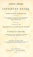 view Clinical reports on continued fever based on analyses of one hundred and sixty-four cases : with remarks on the management of continued fever; the identity of typhus and typhoid fever; relapsing fever; diagnosis, etc. : to which is added a memoir on the transportation and diffusion by contagion of typhoid fever, as exemplified in the occurrence of the disease at North Boston, Erie County, N.Y. / by Austin Flint.