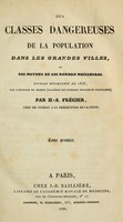 view Des classes dangereuses de la population dans les grandes villes : et des moyens de les rendre meilleures / Par H.-A. Frégier.