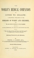 view The woman's medical companion and guide to health : a practical treatise on the diseases of women and children: with full and definite directions for their treatment, giving the causes, symptoms, and means of prevention or cure, with the latest and most approved methods of treatment adopted by all schools of medicine: their doses and modes of administration carefully prescribed / by Fredk. J. Garbit.