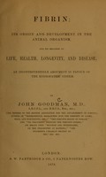 view Fibrin : its origin and development in the animal organism, and its relation to life, health, longevity, and disease, an incontrovertible argument in favour of the hydropathic system / by John Goodman.